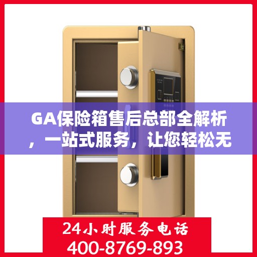 GA保险箱售后总部全解析，一站式服务，让您轻松无忧！