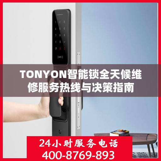 TONYON智能锁全天候维修服务热线与决策指南