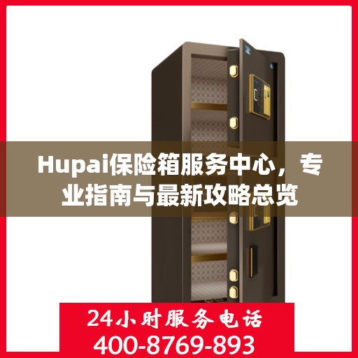 Hupai保险箱服务中心，专业指南与最新攻略总览