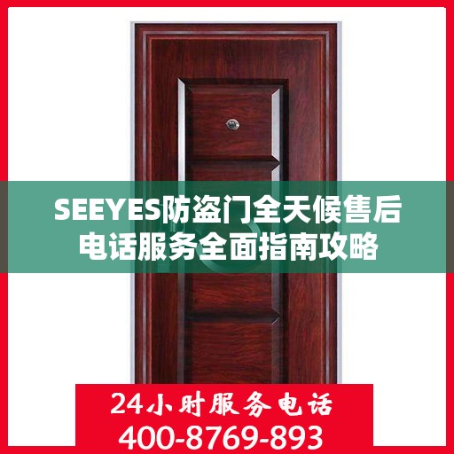 SEEYES防盗门全天候售后电话服务全面指南攻略