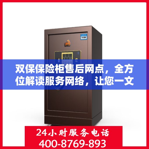 双保保险柜售后网点，全方位解读服务网络，让您一文读懂保险柜售后保障！