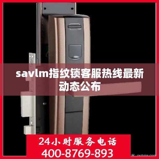 savlm指纹锁客服热线最新动态公布