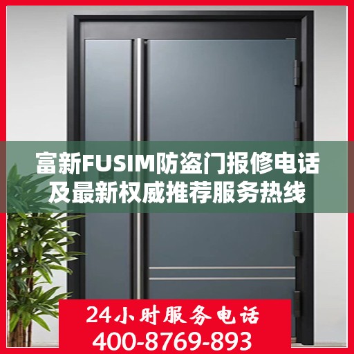 富新FUSIM防盗门报修电话及最新权威推荐服务热线