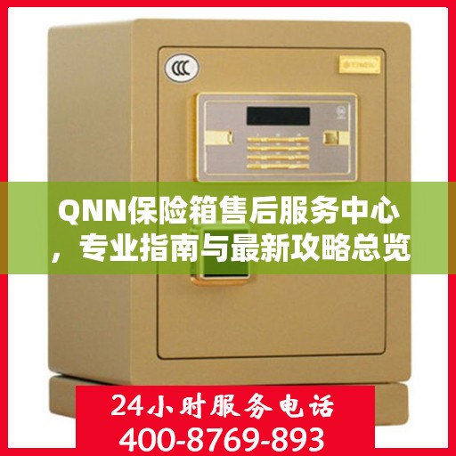 QNN保险箱售后服务中心，专业指南与最新攻略总览