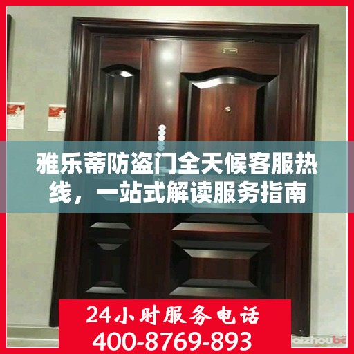 雅乐蒂防盗门全天候客服热线，一站式解读服务指南