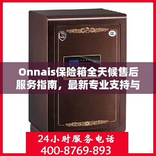 Onnais保险箱全天候售后服务指南，最新专业支持与解决方案
