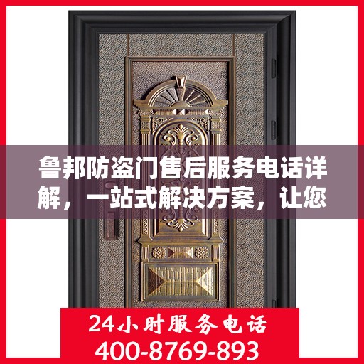 鲁邦防盗门售后服务电话详解，一站式解决方案，让您轻松了解售后支持！