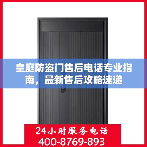 皇庭防盗门售后电话专业指南，最新售后攻略速递