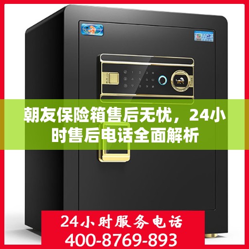朝友保险箱售后无忧，24小时售后电话全面解析