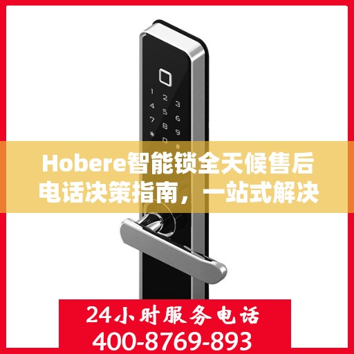 Hobere智能锁全天候售后电话决策指南，一站式解决您的售后需求