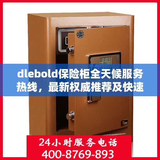 dlebold保险柜全天候服务热线，最新权威推荐及快速响应