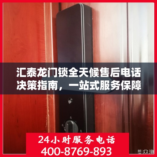 汇泰龙门锁全天候售后电话决策指南，一站式服务保障，无忧售后体验