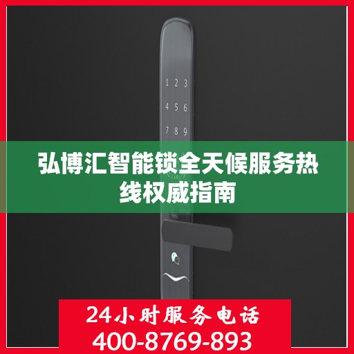 弘博汇智能锁全天候服务热线权威指南