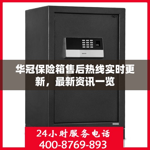 华冠保险箱售后热线实时更新，最新资讯一览