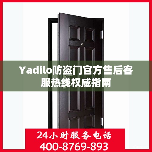 Yadilo防盗门官方售后客服热线权威指南
