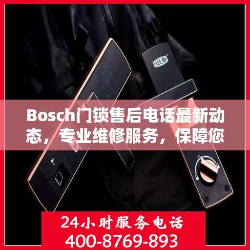 Bosch门锁售后电话最新动态，专业维修服务，保障您的居家安全