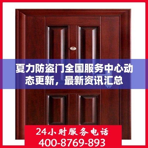 夏力防盗门全国服务中心动态更新，最新资讯汇总