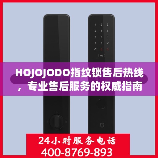 HOJOJODO指纹锁售后热线，专业售后服务的权威指南