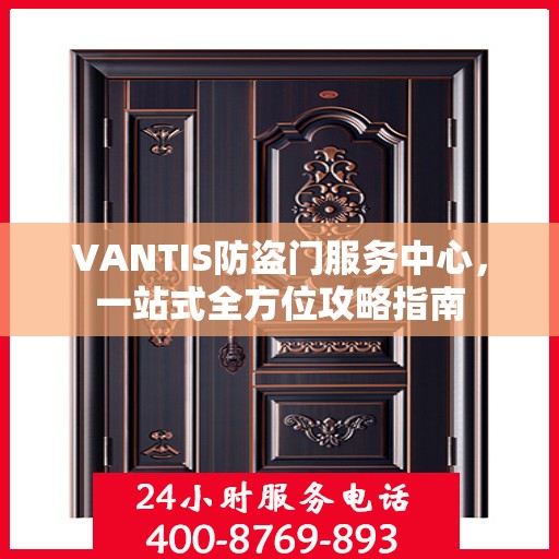 VANTIS防盗门服务中心，一站式全方位攻略指南