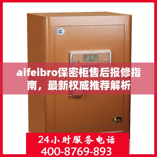 aifeibro保密柜售后报修指南，最新权威推荐解析