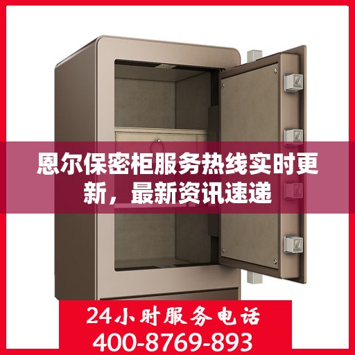 恩尔保密柜服务热线实时更新，最新资讯速递