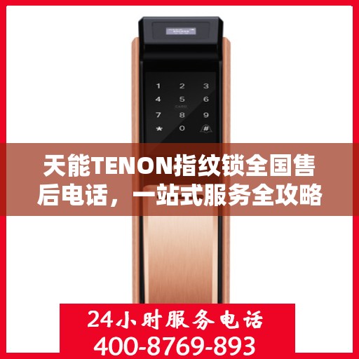 天能TENON指纹锁全国售后电话，一站式服务全攻略