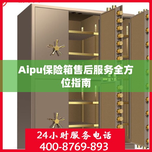 Aipu保险箱售后服务全方位指南