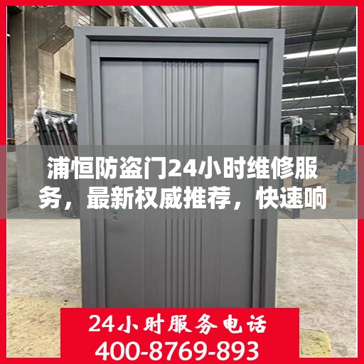 浦恒防盗门24小时维修服务，最新权威推荐，快速响应保障安全