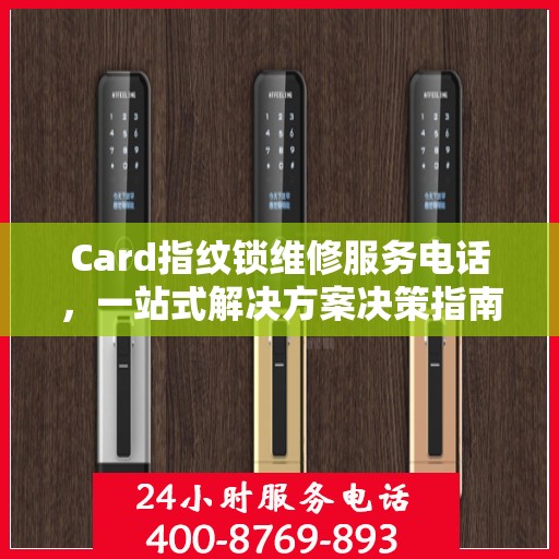 Card指纹锁维修服务电话，一站式解决方案决策指南