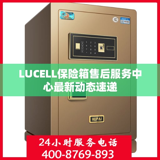 LUCELL保险箱售后服务中心最新动态速递