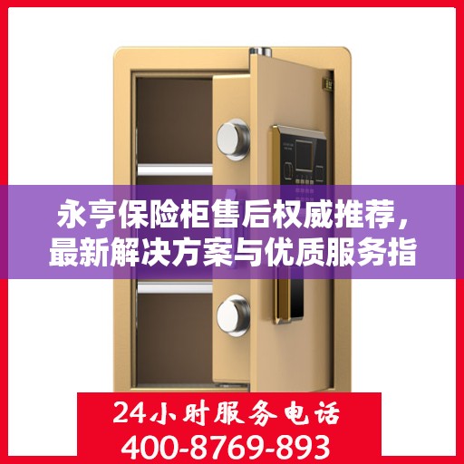 永亨保险柜售后权威推荐，最新解决方案与优质服务指南