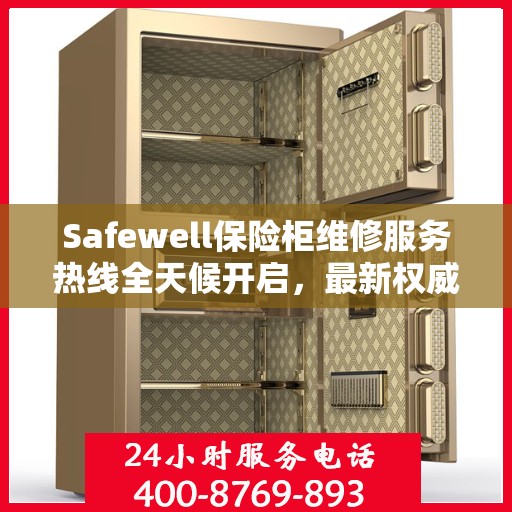 Safewell保险柜维修服务热线全天候开启，最新权威推荐为您保驾护航