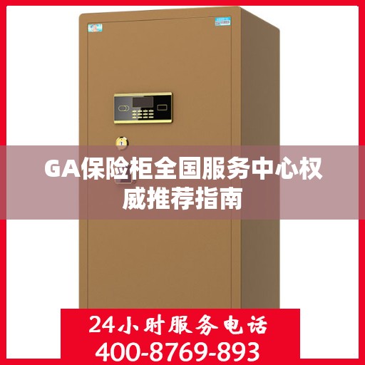 GA保险柜全国服务中心权威推荐指南