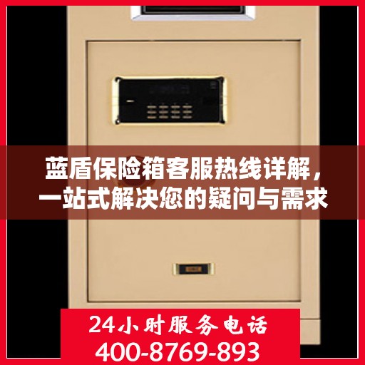 蓝盾保险箱客服热线详解，一站式解决您的疑问与需求