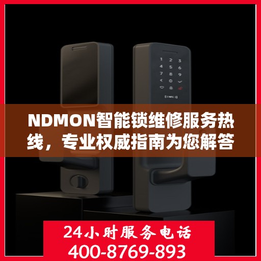 NDMON智能锁维修服务热线，专业权威指南为您解答疑惑
