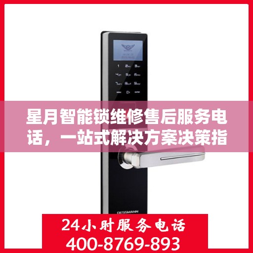 星月智能锁维修售后服务电话，一站式解决方案决策指南