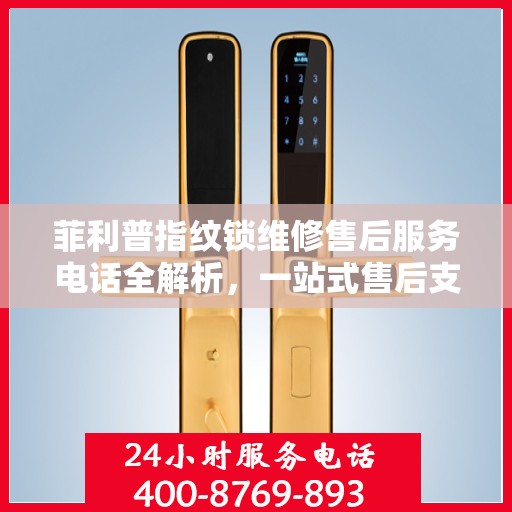 菲利普指纹锁维修售后服务电话全解析，一站式售后支持，让您无忧使用！