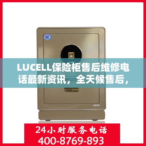 LUCELL保险柜售后维修电话最新资讯，全天候售后，无忧服务
