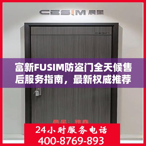 富新FUSIM防盗门全天候售后服务指南，最新权威推荐