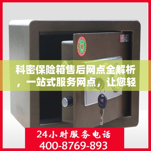 科密保险箱售后网点全解析，一站式服务网点，让您轻松解决售后问题