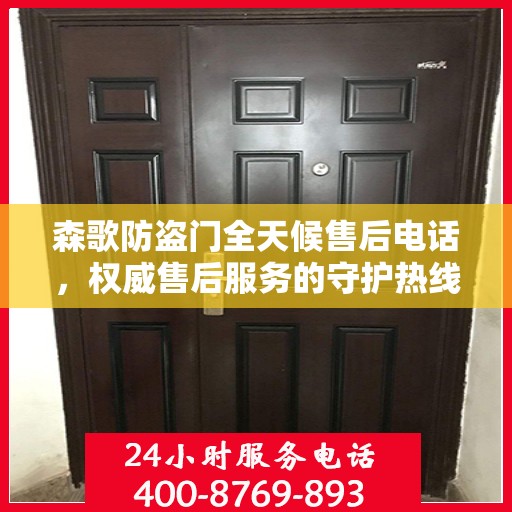 森歌防盗门全天候售后电话，权威售后服务的守护热线