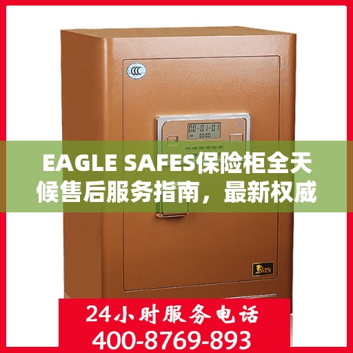EAGLE SAFES保险柜全天候售后服务指南，最新权威推荐与保障