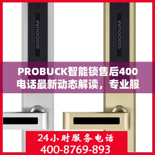 PROBUCK智能锁售后400电话最新动态解读，专业服务升级，售后支持更贴心