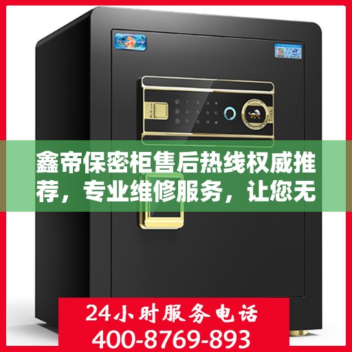 鑫帝保密柜售后热线权威推荐，专业维修服务，让您无忧保障安全存储！