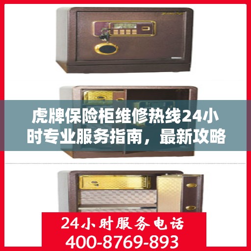 虎牌保险柜维修热线24小时专业服务指南，最新攻略与电话速查