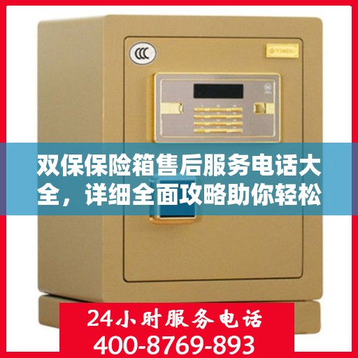 双保保险箱售后服务电话大全，详细全面攻略助你轻松解决问题