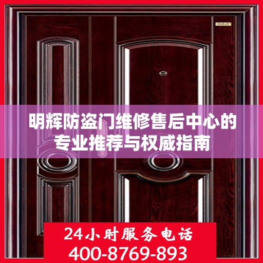 明辉防盗门维修售后中心的专业推荐与权威指南