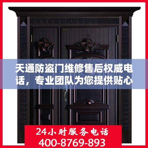 天通防盗门维修售后权威电话，专业团队为您提供贴心服务