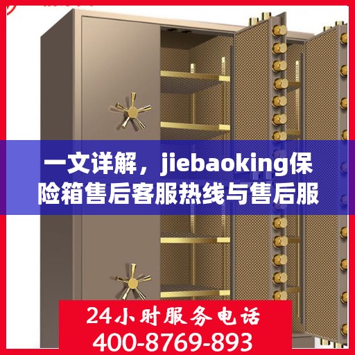 一文详解，jiebaoking保险箱售后客服热线与售后服务流程