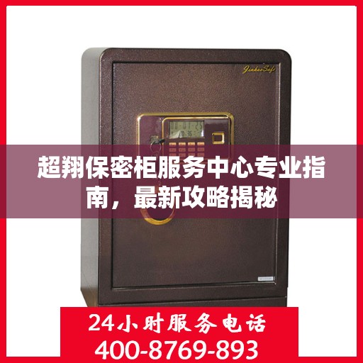 超翔保密柜服务中心专业指南，最新攻略揭秘